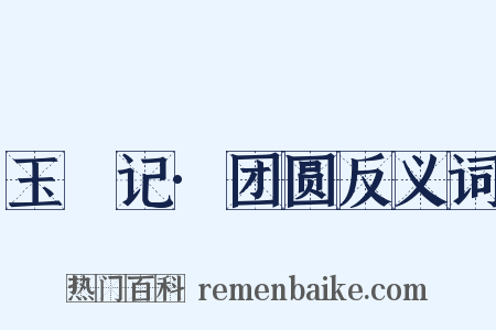 玉玦记·团圆反义词是什么意思的图片